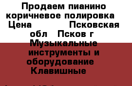 Продаем пианино коричневое полировка › Цена ­ 5 000 - Псковская обл., Псков г. Музыкальные инструменты и оборудование » Клавишные   